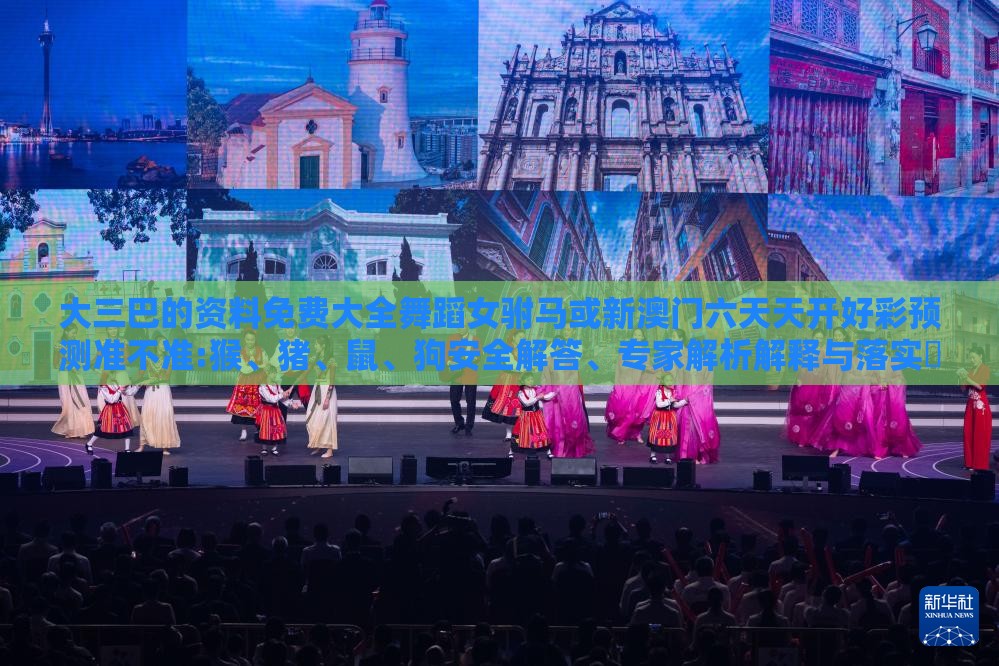 大三巴的资料免费大全舞蹈女驸马或新澳门六天天开好彩预测准不准:猴、猪、鼠、狗安全解答、专家解析解释与落实​,防范欺诈的假诱导难