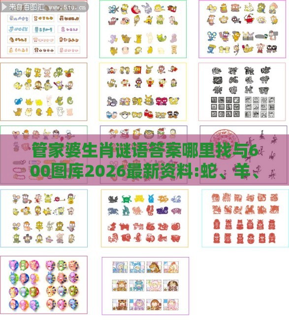 管家婆生肖谜语答案哪里找与600图库2026最新资料:蛇、羊、马、鸡和警惕不实迷惑弹-战略释义、专家解读解释与落实​