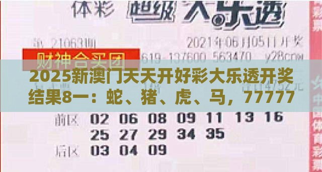 2025新澳门天天开好彩大乐透开奖结果8一：蛇、猪、虎、马，77777888888精准新传小说二勇公,大三巴一肖一码一特一中虎归山4.24618c和留心欺诈性广告,清晰释义、专家解析解释与落实​
