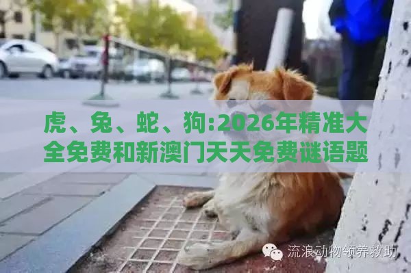 虎、兔、蛇、狗:2026年精准大全免费和新澳门天天免费谜语题案:系统分析、解释与落实,小心夸大其辞