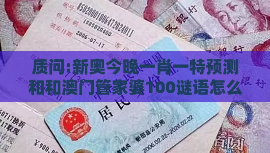 质问:新奥今晚一肖一特预测和和澳门管家婆100谜语怎么预测和规避误导的假推广语-便捷解答、专家解析解释与落实​