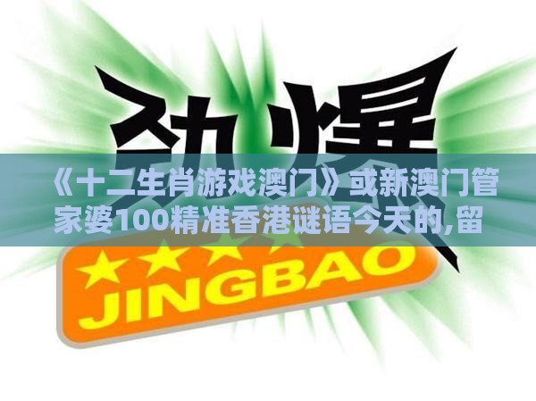 《十二生肖游戏澳门》或新澳门管家婆100精准香港谜语今天的,留心欺诈诱导手段-核心解答、专家解析解释与落实​