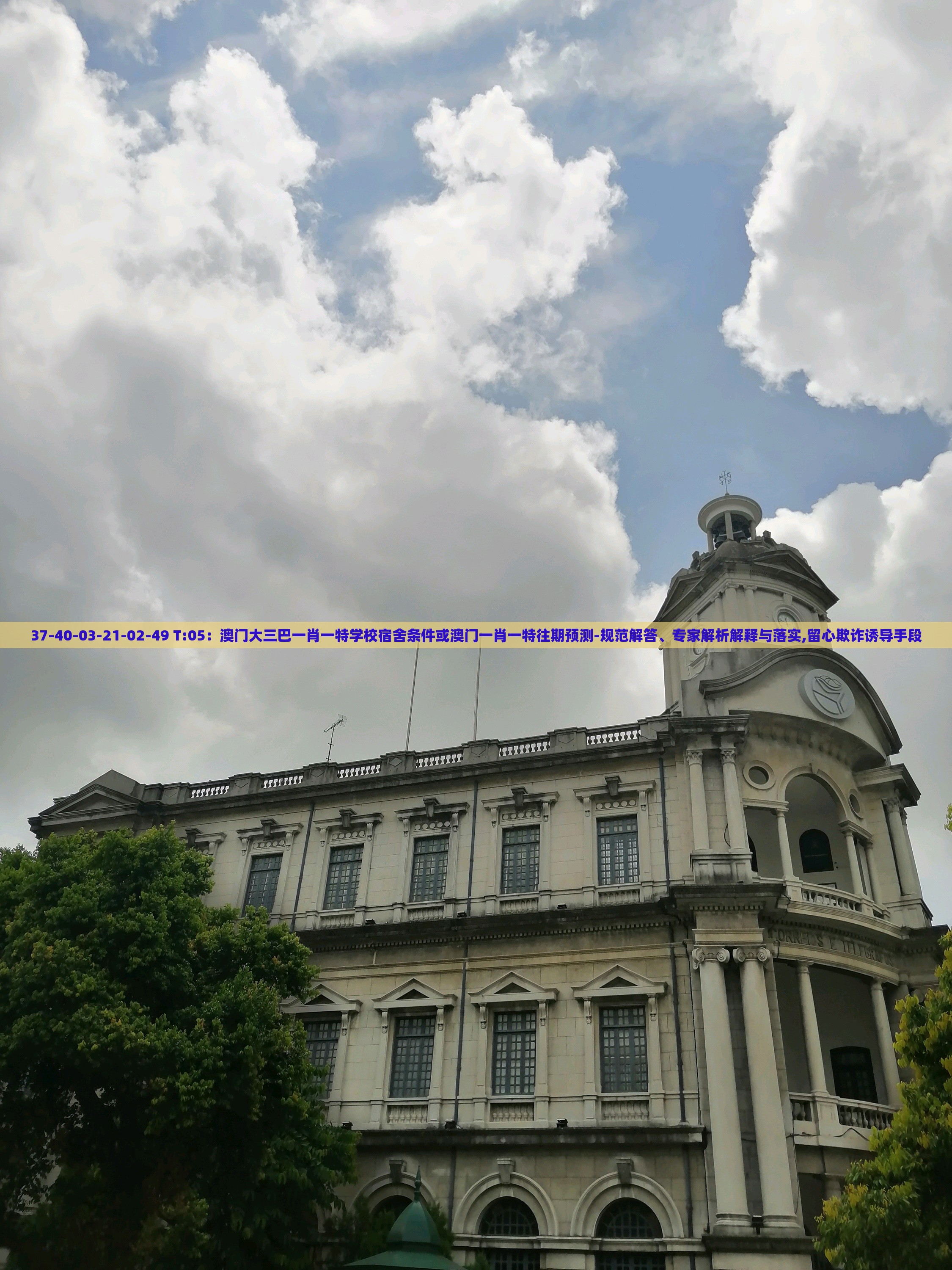 37-40-03-21-02-49 T:05：澳门大三巴一肖一特学校宿舍条件或澳门一肖一特往期预测-规范解答、专家解析解释与落实,留心欺诈诱导手段
