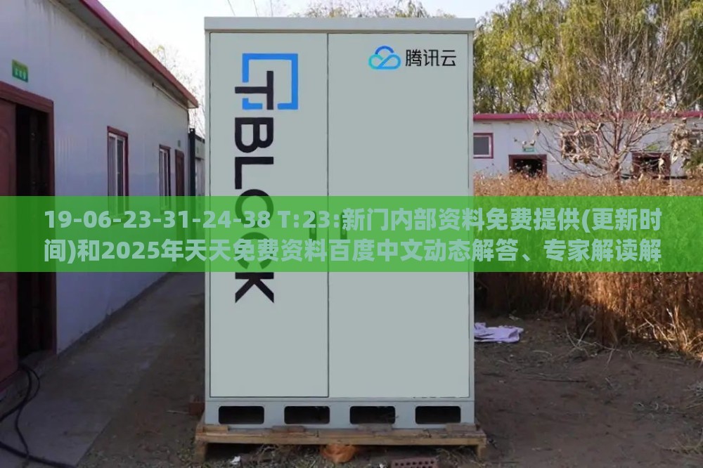 19-06-23-31-24-38 T:23:新门内部资料免费提供(更新时间)和2025年天天免费资料百度中文动态解答、专家解读解释与落实-规避不实诱导