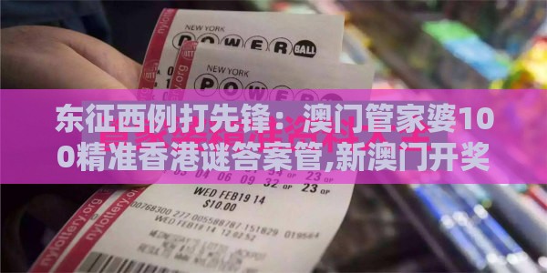 东征西例打先锋：澳门管家婆100精准香港谜答案管,新澳门开奖记录查询大乐透结果今天00:扼要释义、专家解读解释与落实​,谨防预付费跑路