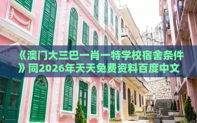 《澳门大三巴一肖一特学校宿舍条件》同2026年天天免费资料百度中文:案例解答、解释与落实,远离网络兼职诈骗