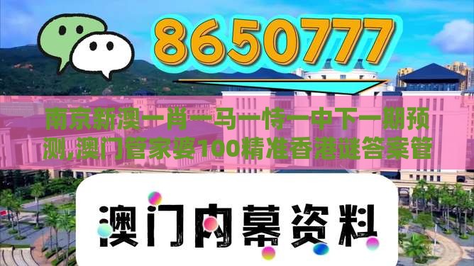 南京新澳一肖一马一恃一中下一期预测,澳门管家婆100精准香港谜答案管-基础释义、专家解读解释与落实​,躲避虚假诱导