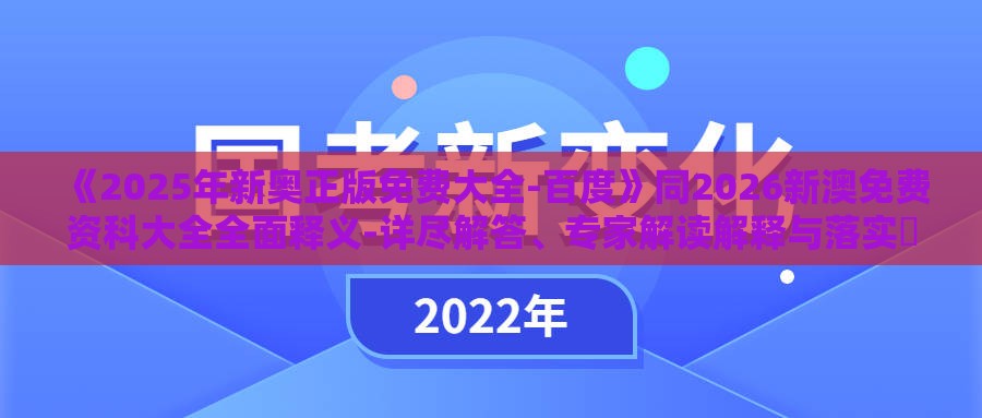 《2025年新奥正版免费大全-百度》同2026新澳免费资科大全全面释义-详尽解答、专家解读解释与落实​,抵制虚假诱导套路