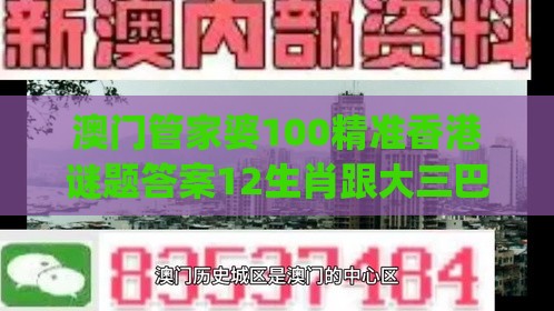 澳门管家婆100精准香港谜题答案12生肖跟大三巴的资料免费大全(最新版)2023年88合理释义、专家解析解释与落实​-远离误导的假承诺